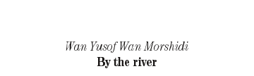 Wab Yusof Wan Morshidi: By the river
