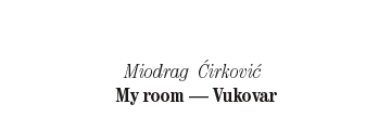 Miodrag Circovic: My room - Vukovar